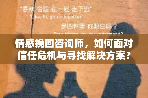 情感挽回咨询师，如何面对信任危机与寻找解决方案？