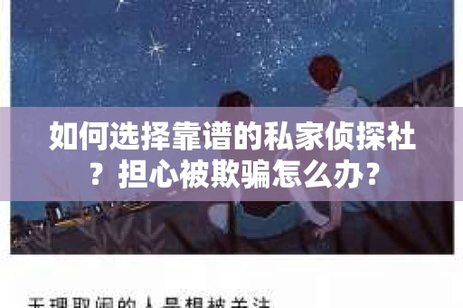 如何选择靠谱的私家侦探社？担心被欺骗怎么办？