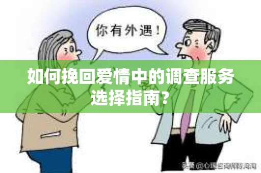 如何挽回爱情中的调查服务选择指南？
