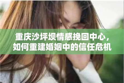 重庆沙坪坝情感挽回中心，如何重建婚姻中的信任危机？