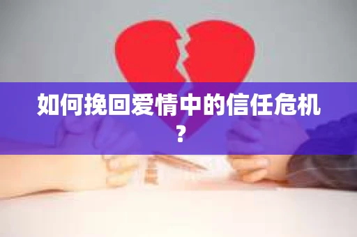 如何挽回爱情中的信任危机？