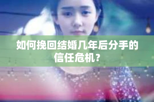 如何挽回结婚几年后分手的信任危机？