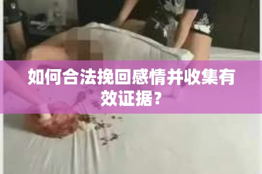 如何合法挽回感情并收集有效证据？