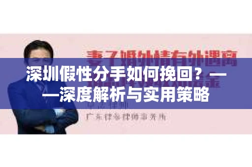 深圳假性分手如何挽回？——深度解析与实用策略