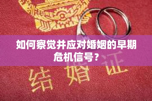 如何察觉并应对婚姻的早期危机信号？