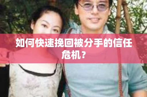 如何快速挽回被分手的信任危机？
