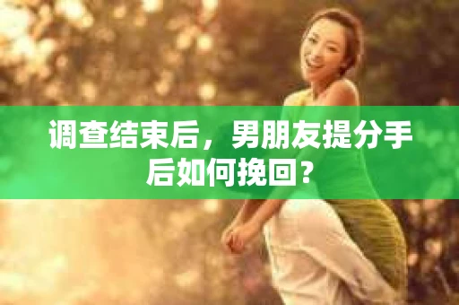 调查结束后，男朋友提分手后如何挽回？