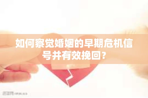 如何察觉婚姻的早期危机信号并有效挽回？