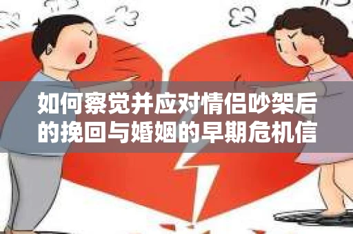 如何察觉并应对情侣吵架后的挽回与婚姻的早期危机信号？
