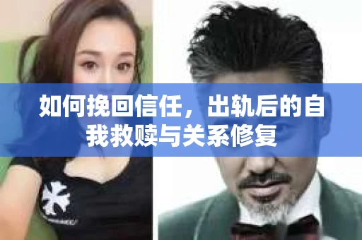 如何挽回信任，出轨后的自我救赎与关系修复