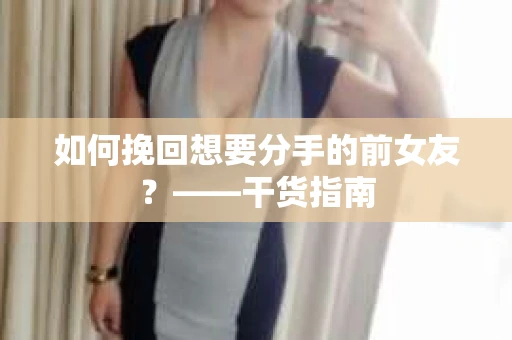 如何挽回想要分手的前女友？——干货指南