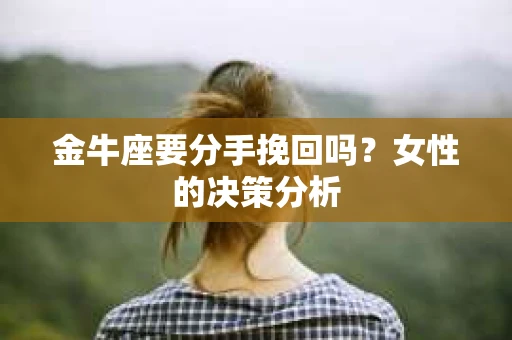 金牛座要分手挽回吗？女性的决策分析