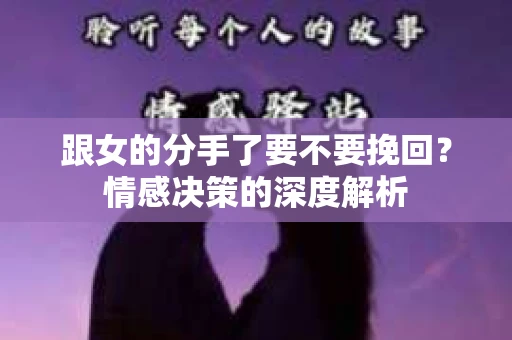 跟女的分手了要不要挽回？情感决策的深度解析
