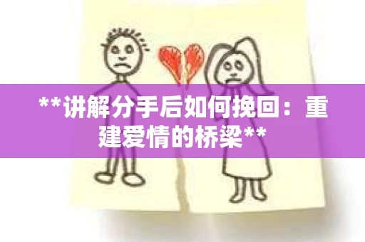 **讲解分手后如何挽回：重建爱情的桥梁**