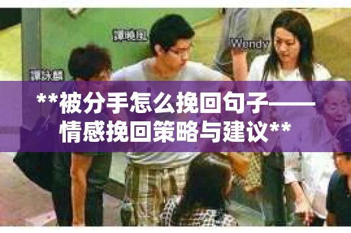 **被分手怎么挽回句子——情感挽回策略与建议**