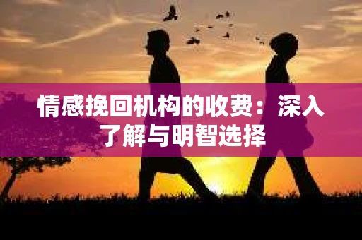 情感挽回机构的收费：深入了解与明智选择