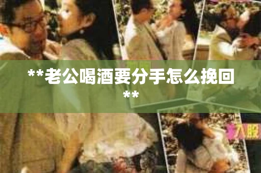 **老公喝酒要分手怎么挽回**