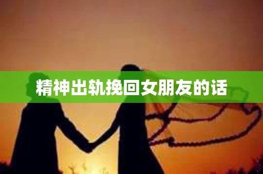精神出轨挽回女朋友的话