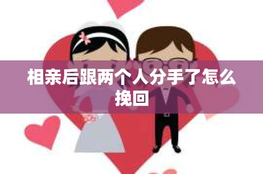 相亲后跟两个人分手了怎么挽回