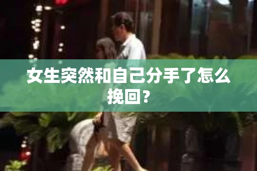 女生突然和自己分手了怎么挽回？