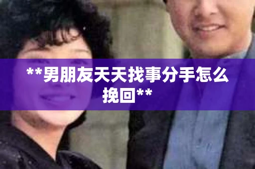 **男朋友天天找事分手怎么挽回**