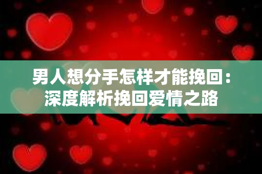 男人想分手怎样才能挽回：深度解析挽回爱情之路