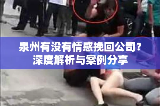 泉州有没有情感挽回公司？深度解析与案例分享