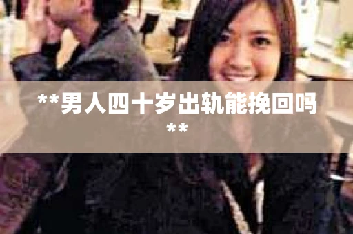 **男人四十岁出轨能挽回吗**