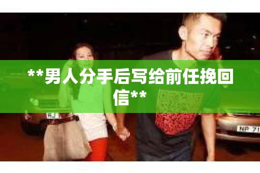 **男人分手后写给前任挽回信**