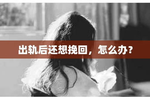 出轨后还想挽回，怎么办？