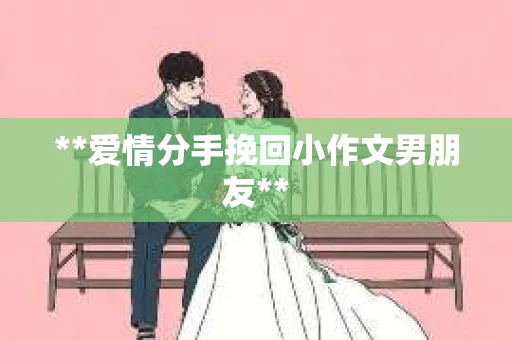 **爱情分手挽回小作文男朋友**