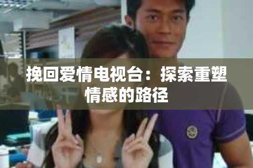 挽回爱情电视台：探索重塑情感的路径