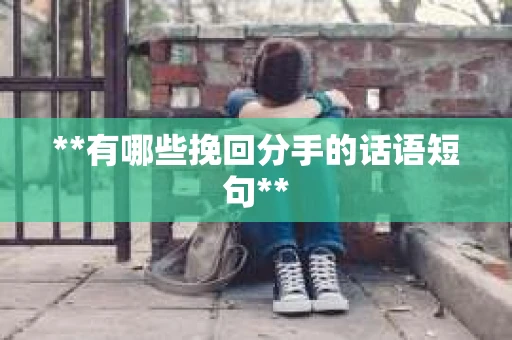 **有哪些挽回分手的话语短句**