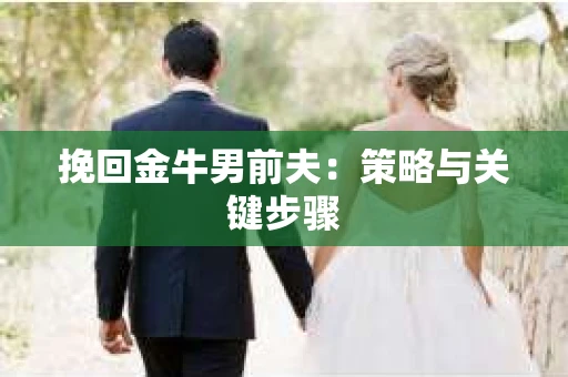 挽回金牛男前夫：策略与关键步骤