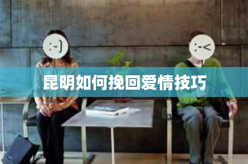 昆明如何挽回爱情技巧