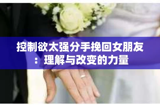 控制欲太强分手挽回女朋友：理解与改变的力量