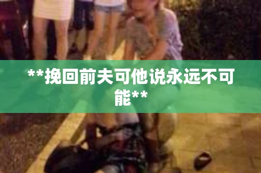 **挽回前夫可他说永远不可能**