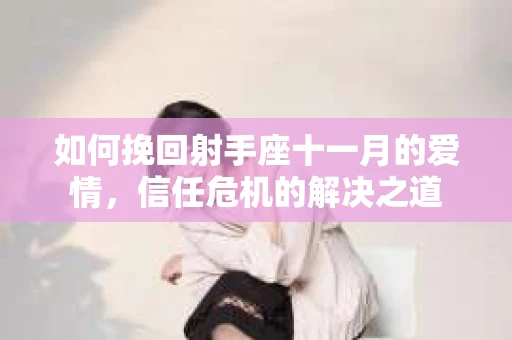 如何挽回射手座十一月的爱情，信任危机的解决之道