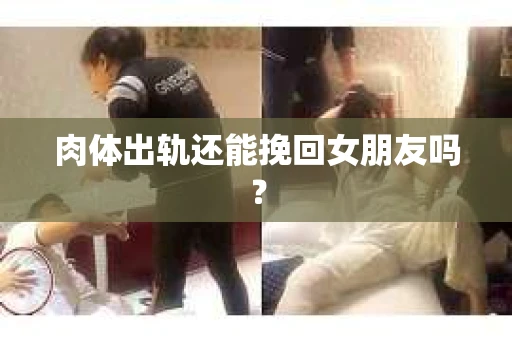肉体出轨还能挽回女朋友吗？
