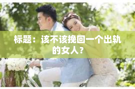 标题：该不该挽回一个出轨的女人？