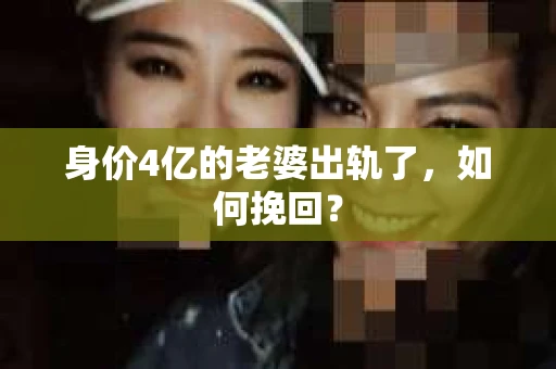 身价4亿的老婆出轨了，如何挽回？
