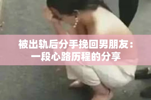 被出轨后分手挽回男朋友：一段心路历程的分享