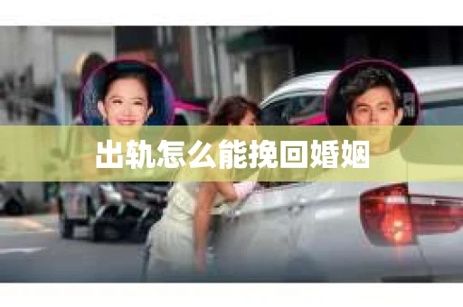 出轨怎么能挽回婚姻