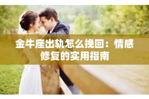 金牛座出轨怎么挽回：情感修复的实用指南