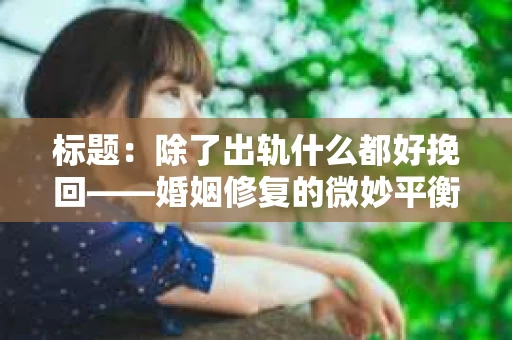 标题：除了出轨什么都好挽回——婚姻修复的微妙平衡