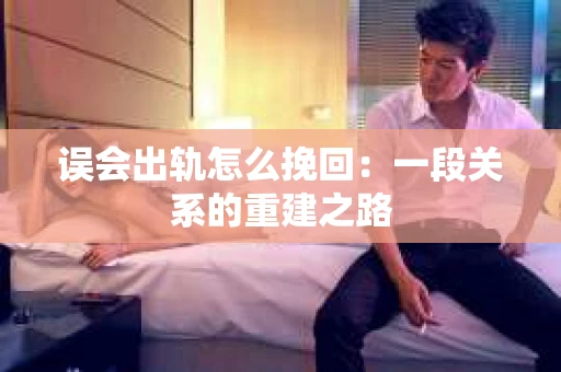误会出轨怎么挽回：一段关系的重建之路