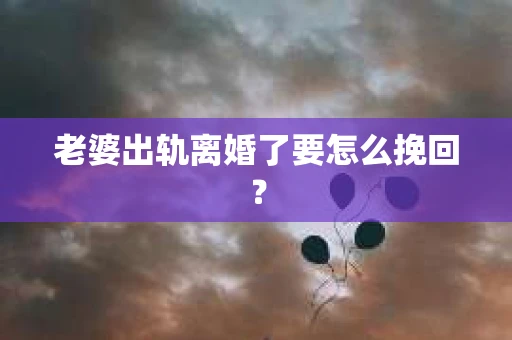 老婆出轨离婚了要怎么挽回？