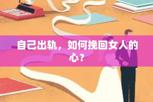 自己出轨，如何挽回女人的心？