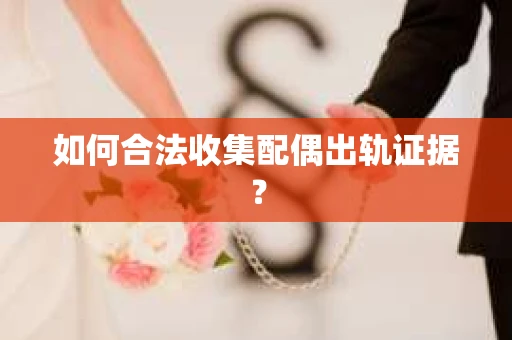 如何合法收集配偶出轨证据？