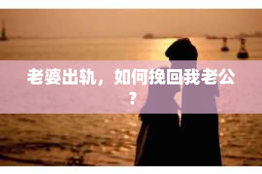 老婆出轨，如何挽回我老公？